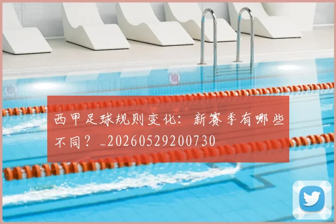 西甲足球规则变化：新赛季有哪些不同？_20260529200730