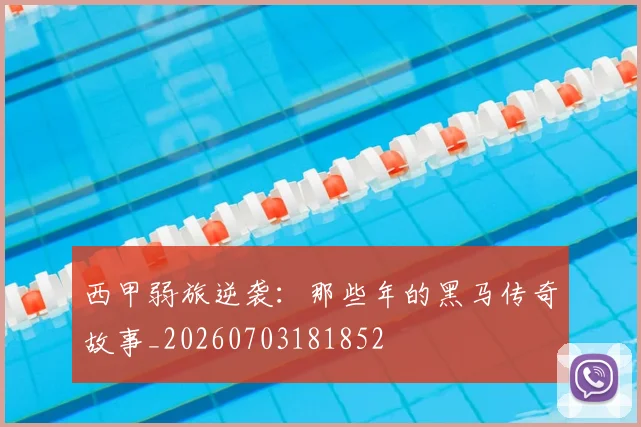 西甲弱旅逆袭：那些年的黑马传奇故事_20260703181852