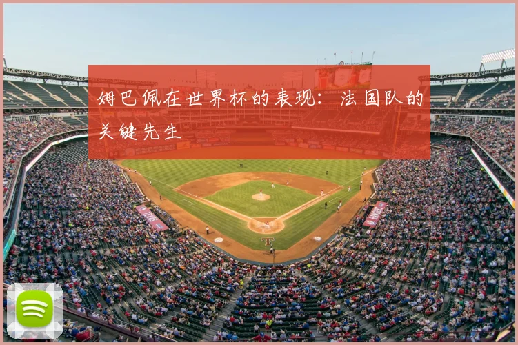 姆巴佩在世界杯的表现：法国队的关键先生