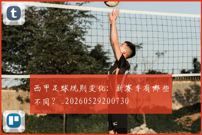 西甲足球规则变化:新赛季有哪些不同?_20260529200730
