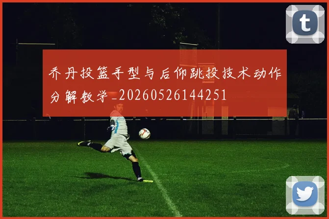 乔丹投篮手型与后仰跳投技术动作分解教学_20260526144251
