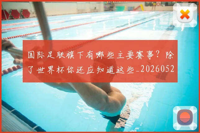 国际足联旗下有哪些主要赛事？除了世界杯你还应知道这些_20260527112008