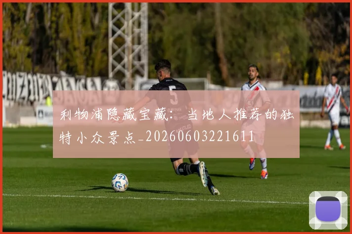 利物浦隐藏宝藏：当地人推荐的独特小众景点_20260603221611