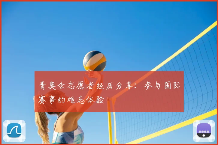 青奥会志愿者经历分享：参与国际赛事的难忘体验