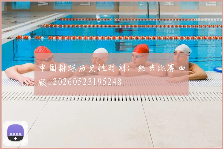 中国排球历史性时刻:经典比赛回顾_20260523195248