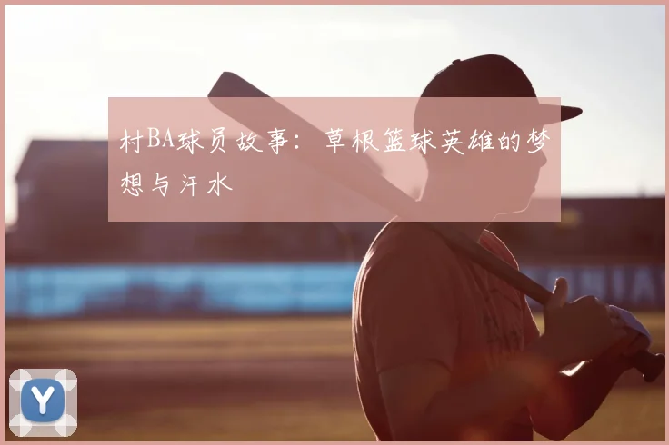 村BA球员故事：草根篮球英雄的梦想与汗水