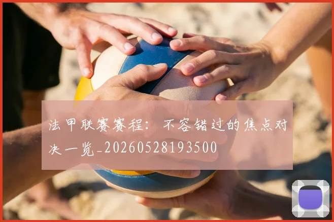 法甲联赛赛程：不容错过的焦点对决一览_20260528193500