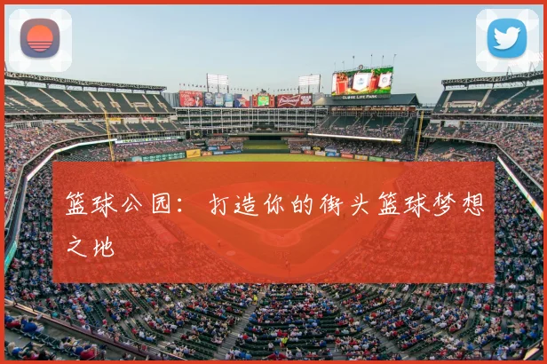 篮球公园：打造你的街头篮球梦想之地