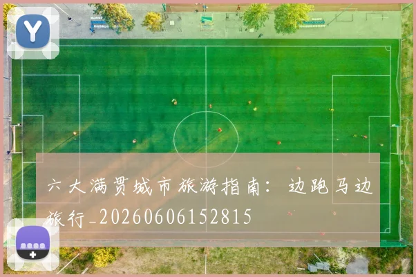 六大满贯城市旅游指南:边跑马边旅行_20260606152815