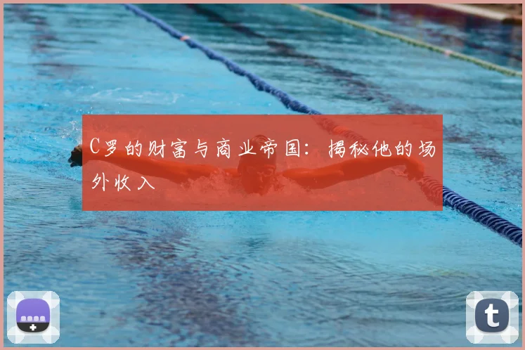 C罗的财富与商业帝国：揭秘他的场外收入