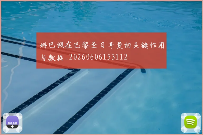 姆巴佩在巴黎圣日耳曼的关键作用与数据_20260606153112