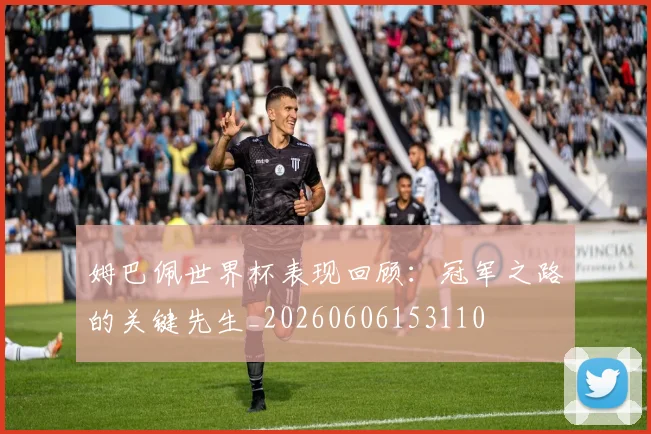 姆巴佩世界杯表现回顾：冠军之路的关键先生_20260606153110